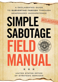 Simple Sabotage Field Manual (A Declassified CIA Guide to Subverting Fascism through Weaponized Incompetence) by United States Office of Strategic Services, United States Office of Strategic Service, 9781965636282