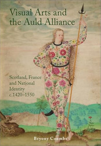 Visual Arts and the Auld Alliance (Scotland, France and National Identity c.1420-1550) by Bryony Coombs, 9781399510035