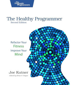 The Healthy Programmer, Second Edition (Refactor Your Fitness, Improve Your Mind) by Joe Kutner, 9798888651537