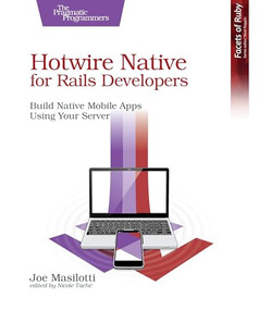 Hotwire Native for Rails Developers (Build Native Mobile Apps Using Your Server) by Joe Masilotti, 9798888651513