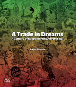 A Trade in Dreams (A Century of Egyptian Print Advertising) by Bahia Shehab, 9781649033024