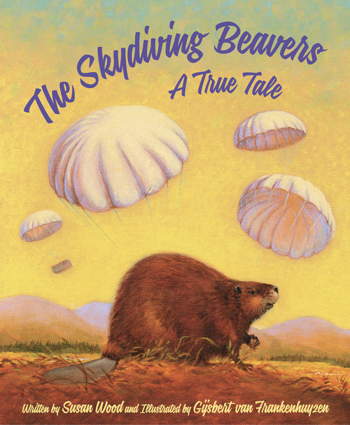 The Skydiving Beavers: A True Tale (A True Tale) by Susan Wood, Gijsbert van Frankenhuyzen, Timothy Cap, 9781585369942