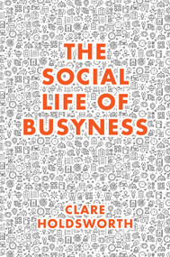 The Social Life of Busyness by Clare Holdsworth, 9781787563063