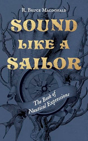 Sound Like a Sailor (The Book of Nautical Expressions) by R. Bruce Macdonald, 9781998526239
