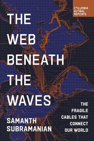 The Web Beneath the Waves (The Fragile Cables that Connect our World) by Samanth Subramanian, 9798987053782