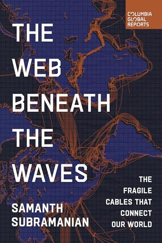 The Web Beneath the Waves (The Fragile Cables that Connect our World) by Samanth Subramanian, 9798987053782