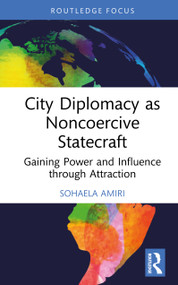 City Diplomacy as Noncoercive Statecraft (Gaining Power and Influence through Attraction) by Sohaela Amiri, 9781032865423