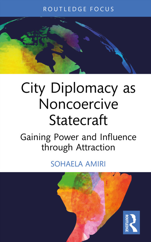 City Diplomacy as Noncoercive Statecraft (Gaining Power and Influence through Attraction) by Sohaela Amiri, 9781032865423