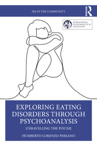 Exploring Eating Disorders Through Psychoanalysis (Unravelling the Psyche) by Humberto Lorenzo Persano, 9781032724898