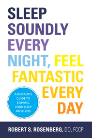 Sleep Soundly Every Night, Feel Fantastic Every Day (A Doctor's Guide to Solving Your Sleep Problems) by Robert Rosenberg, 9781936303724