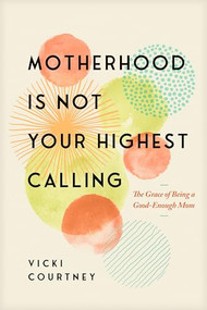 Motherhood Is Not Your Highest Calling (The Grace of Being a Good-Enough Mom) by Vicki Courtney, 9781641588713