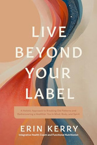 Live Beyond Your Label (A Holistic Approach to Breaking Old Patterns and Rediscovering a Healthier You in Mind, Body, and Spirit) by Erin Kerry, 9781496491268