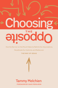 Choosing the Opposite (How the Sermon on the Mount Helps Us Rethink Our Assumptions, Recalibrate Our Instincts, and Rediscover the Way of Jesus) by Tammy Melchien, 9781641589345
