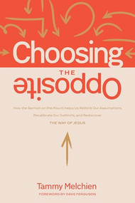 Choosing the Opposite (How the Sermon on the Mount Helps Us Rethink Our Assumptions, Recalibrate Our Instincts, and Rediscover the Way of Jesus) by Tammy Melchien, 9781641589345