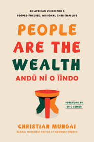 People Are the Wealth (An African Vision for a People-Focused, Missional Christian Life) by Christian Mungai, Eric Geiger, 9798400508080