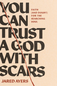 You Can Trust a God with Scars (Faith (and Doubt) for the Searching Soul) by Jared Ayers, 9781641589963