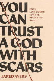 You Can Trust a God with Scars (Faith (and Doubt) for the Searching Soul) by Jared Ayers, 9781641589963