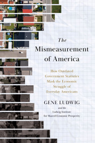 The Mismeasurement of America (How Outdated Government Statistics Mask the Economic Struggle of Everyday Americans) by Gene Ludwig, 9781633311343