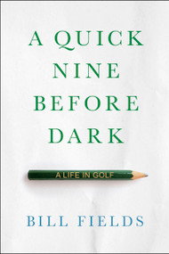 A Quick Nine Before Dark (A Life in Golf) by Bill Fields, 9781732222793