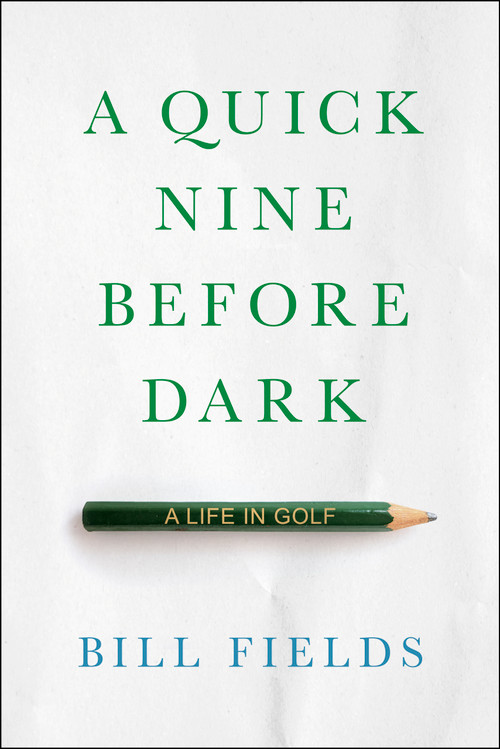 A Quick Nine Before Dark (A Life in Golf) by Bill Fields, 9781732222793