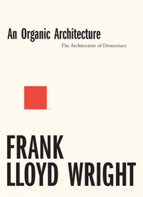 An Organic Architecture (The Architecture of Democracy) by Frank Lloyd Wright, Frank Lloyd Wright, Andrew Saint, 9781848222328