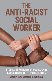 The Anti-Racist Social Worker (stories of activism by social care and allied health professionals) by Tanya Moore, Glory Simango, 9781914171413