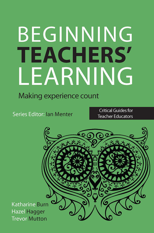Beginning Teachers' Learning (Making experience count) by Katharine Burn, Hazel Hagger, Trevor Mutton, 9781910391174