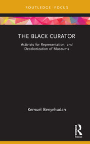 The Black Curator (Activists for Representation, and Decolonization of Museums) by Kemuel Benyehudah, 9781032131719