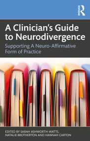 A Clinician's Guide to Neurodivergence (Supporting a Neuro-Affirmative Form of Practice) by Sarah Ashworth-Watts, Natalie Brotherton, Hannah Carton, 9781032839783