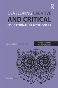 Developing Creative and Critical Educational Practitioners by Victoria Door, 9781909682375