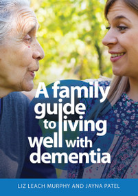 A Family Guide to Living Well with Dementia by Liz Leach Murphy, Jayna Patel, 9781915713063