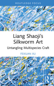 Liang Shaoji's Silkworm Art (Untangling Multispecies Craft) by Feixuan Xu, 9781032914596
