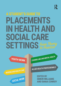 A Student's Guide to Placements in Health and Social Care Settings (From Theory to Practice) by Simon Williams, Diana Conroy, 9781914171598