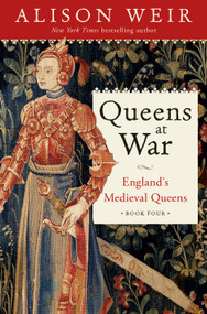 Queens at War (England's Medieval Queens Book Four) by Alison Weir, 9781101966754