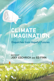Climate Imagination (Dispatches from Hopeful Futures) by Ed Finn, Joey Eschrich, 9780262553667