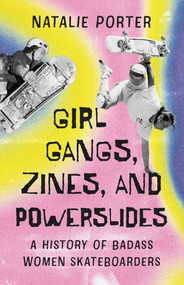 Girl Gangs, Zines, and Powerslides (A History of Badass Women Skateboarders) by Natalie Porter, 9781770417922