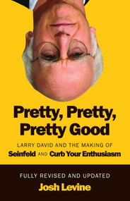 Pretty, Pretty, Pretty Good (Larry David and the Making of Seinfeld and Curb Your Enthusiasm, Fully Revised and Updated) by Josh Levine, 9781770418370