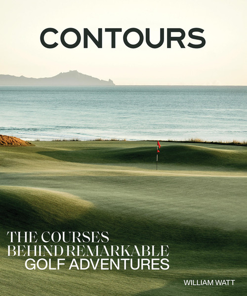 Contours (The Courses Behind Remarkable Golf Adventures) by William Watt, 9781761451669