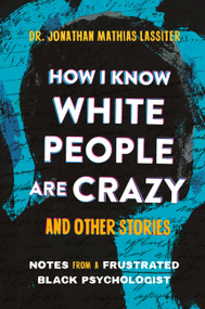 How I Know White People are Crazy and Other Stories (Notes from a Frustrated Black Psychologist) by Dr. Jonathan Lassiter, 9780306833052