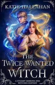 The Twice-Wanted Witch (A Steamy Demons and Witches Fantasy) by Katie Hallahan, 9780316580212