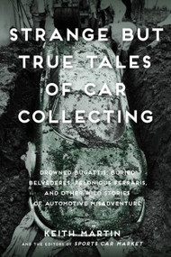Strange But True Tales of Car Collecting (Drowned Bugattis, Buried Belvederes, Felonious Ferraris and other Wild Stories of Automotive Misadventure) by Keith Martin, 9780760353608