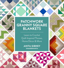 Patchwork Granny Square Blankets (Learn to Crochet Quilt-Inspired Throws, Home Décor & More) by Anita Gibney, @madebyanita, 9780760396254