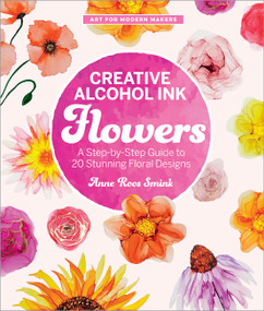 Creative Alcohol Ink Flowers (A Step-by-Step Guide to 20 Stunning Floral Designs) by Anne Roos Smink, 9780760397800