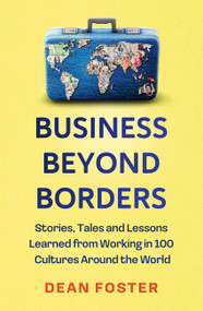 Business Beyond Borders (Stories, Tales and Lessons Learned from Working in 100 Cultures Around the World) by Dean Foster, 9781399822275