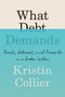What Debt Demands (Family, Betrayal, and Precarity in a Broken System) by Kristin Collier, 9781538764985