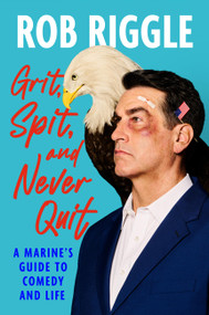 Grit, Spit, and Never Quit (A Marine's Guide to Comedy and Life) by Rob Riggle, 9781538769546