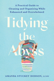 Tidying the Abyss (A Practical Guide to Cleaning and Organizing While Exhausted and Overwhelmed) by Amanda Dodson, 9781538770467