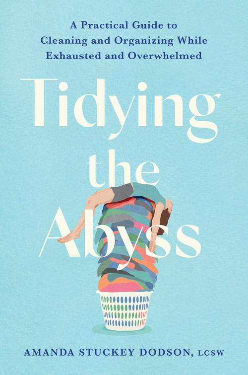 Tidying the Abyss (A Practical Guide to Cleaning and Organizing While Exhausted and Overwhelmed) by Amanda Dodson, 9781538770467