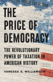 The Price of Democracy (The Revolutionary Power of Taxation in American History) by Vanessa S. Williamson, 9781541606111