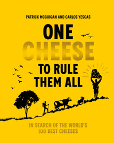One Cheese to Rule Them All (In Search of the World's 100 Best Cheeses) by Patrick McGuigan, Carlos Yescas, 9781761501258
